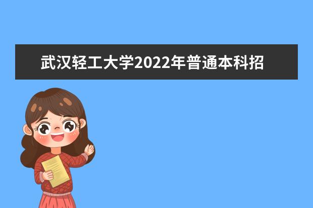 武汉轻工大学2022年普通本科招生章程 2022年高水平运动队招生简章