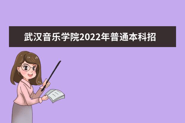 武汉音乐学院2022年普通本科招生简章 2021年全日制普通本科招生章程