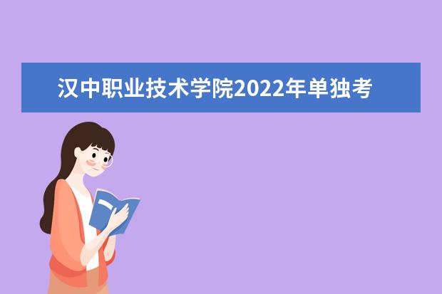 汉中职业技术学院2022年单独考试招生章程 2021年招生章程