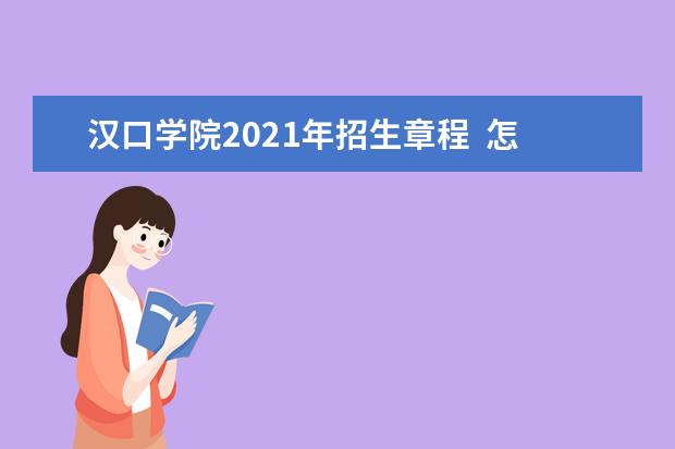 汉口学院2021年招生章程  怎么样