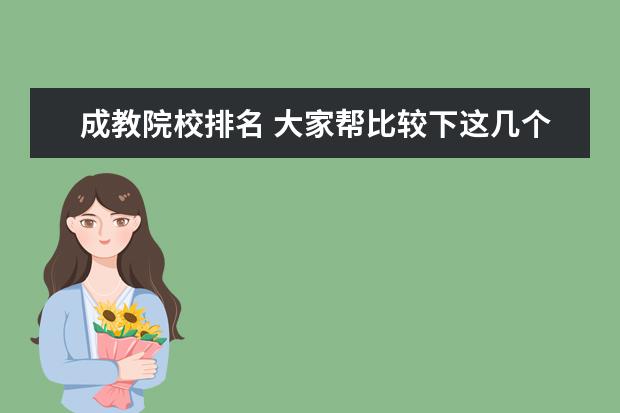 成教院校排名 大家?guī)捅容^下這幾個(gè)高職院校哪個(gè)比較好,最好的依次...