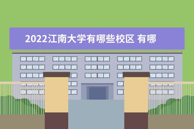 2022江南大学有哪些校区 有哪几个 口碑怎么样好就业吗 全国排名第几