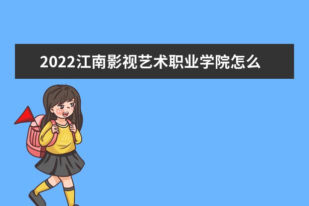 2022江南影视艺术职业学院怎么样 怎么样