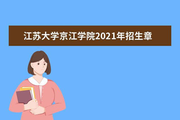 江苏大学京江学院2021年招生章程 2015年招生简章