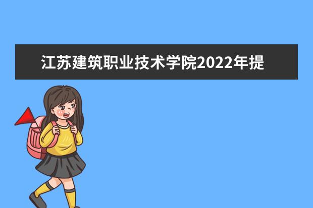 江苏建筑职业技术学院2022年提前专业招生章程 2021年招生章程