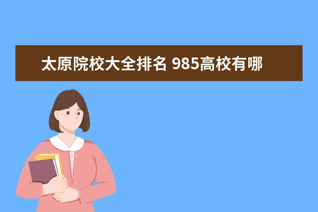 太原院校大全排名 985高校有哪些?