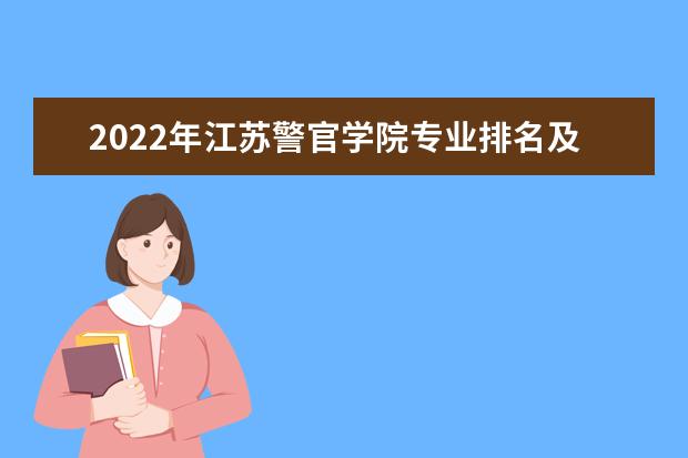 2022年江苏警官学院专业排名及介绍 哪些专业最好 2022适合女生的专业有哪些 什么专业好就业