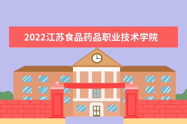 2022江苏食品药品职业技术学院怎么样 宿舍怎么样
