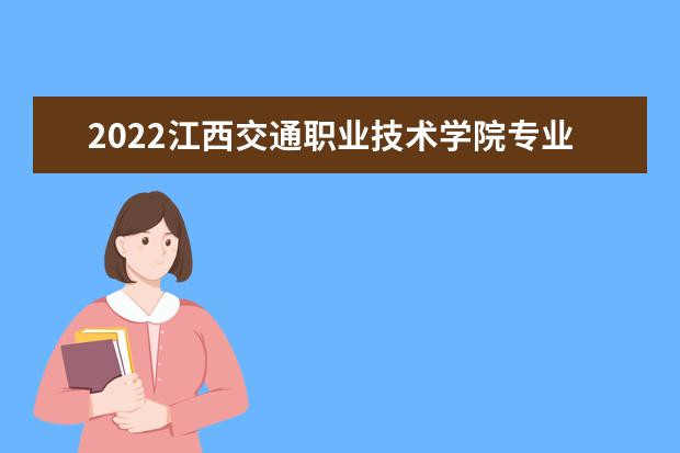 2022江西交通职业技术学院专业排名 哪些专业比较好 2021专业排名 哪些专业比较好