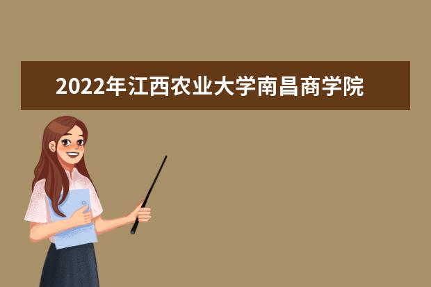 2022年江西农业大学南昌商学院有哪些专业 开设专业名单  好不好