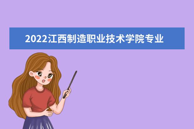 2022江西制造职业技术学院专业排名 哪些专业比较好 2021专业排名 哪些专业比较好