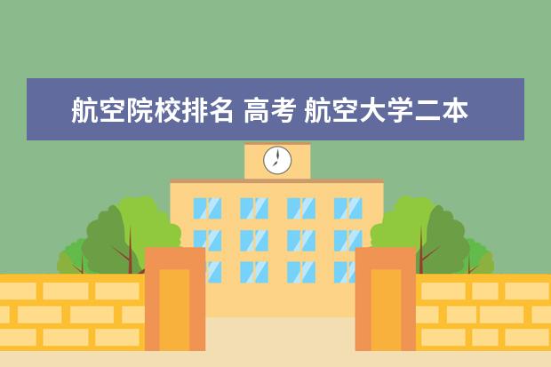 航空院校排名 高考 航空大學二本學校有哪些?