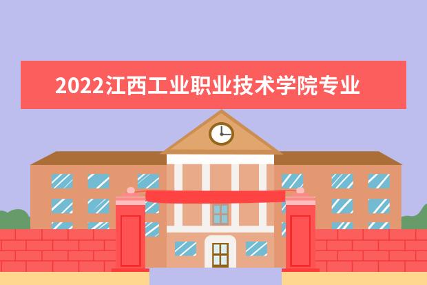 2022江西工业职业技术学院专业排名 哪些专业比较好 2021专业排名 哪些专业比较好