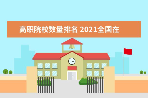 高職院校數量排名 2021全國在校大學生數量排名表