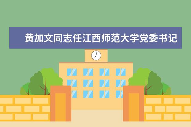 黄加文同志任江西师范大学党委书记  怎样