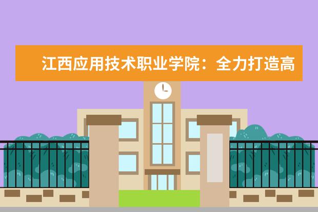 江西应用技术职业学院：全力打造高水平高职院校  怎样