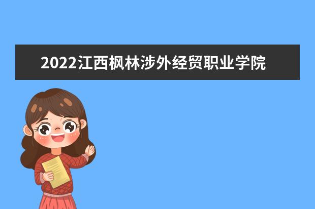 2022江西枫林涉外经贸职业学院专业排名 哪些专业比较好 2021专业排名 哪些专业比较好