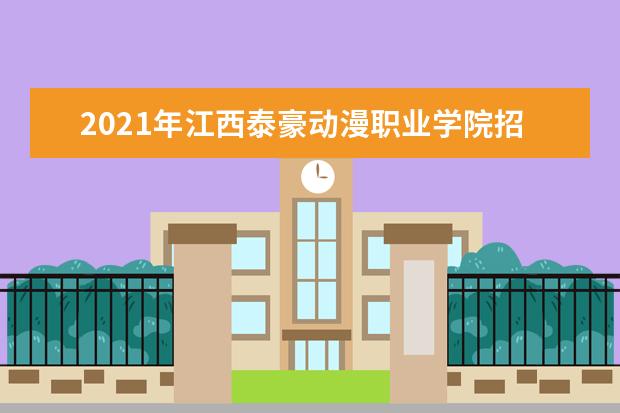 2021年江西泰豪动漫职业学院招生章程  怎么样