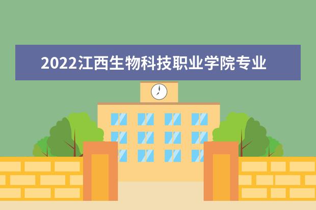 2022江西生物科技職業(yè)學院專業(yè)排名 哪些專業(yè)比較好 2021專業(yè)排名 哪些專業(yè)比較好