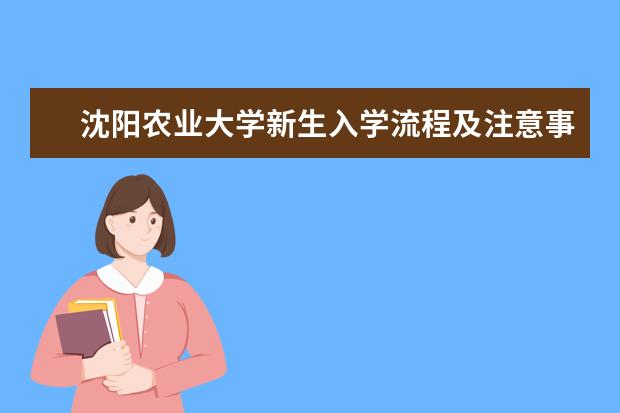 沈陽(yáng)農(nóng)業(yè)大學(xué)新生入學(xué)流程及注意事項(xiàng) 2022年迎新網(wǎng)站入口 2022年學(xué)費(fèi)多少錢(qián) 一年各專業(yè)收費(fèi)標(biāo)準(zhǔn)