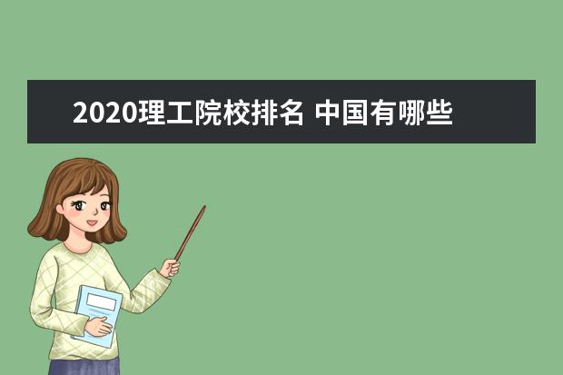 2020理工院校排名 中国有哪些名牌理工大学?