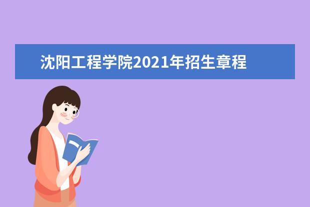 沈阳工程学院2021年招生章程  如何