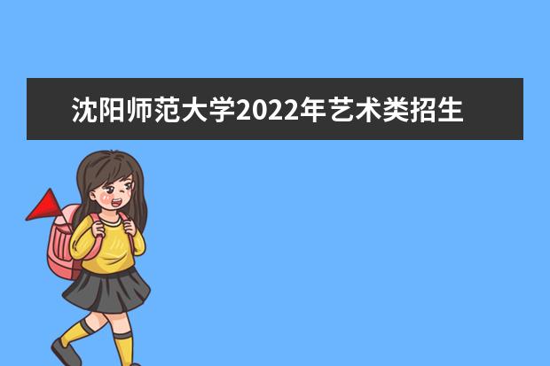 沈阳师范大学2022年艺术类招生简章 2021年招生章程