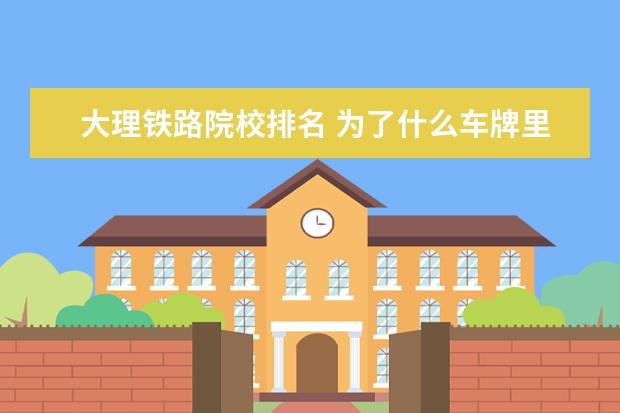 大理铁路院校排名 为了什么车牌里要带有如:Y,D,W,H此字母各是什么意思...