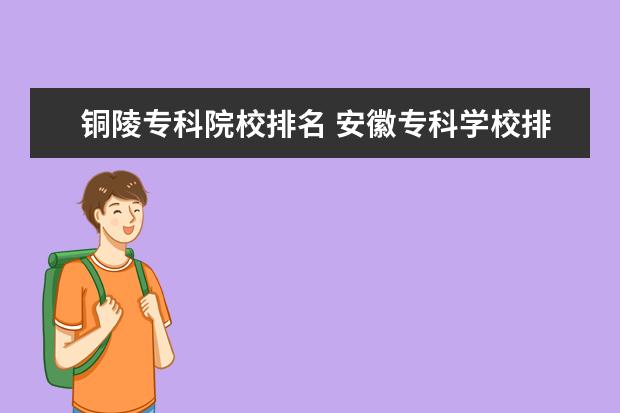 铜陵专科院校排名 安徽专科学校排名(理)