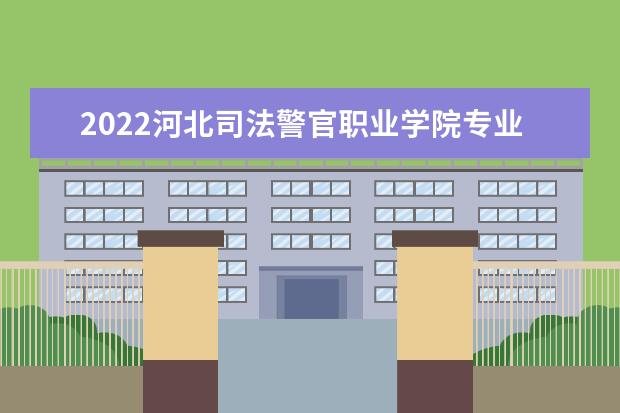 2022河北司法警官职业学院专业排名 哪些专业比较好 2021专业排名 哪些专业比较好