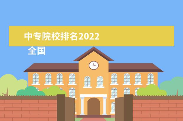 中专院校排名2022    全国最好的中专学校