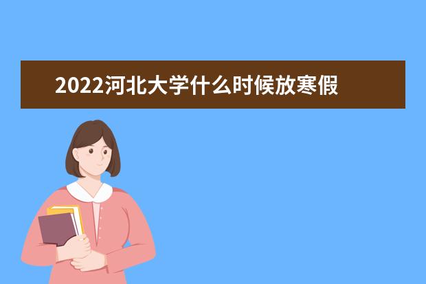 2022河北大學什么時候放寒假 新生入學流程及注意事項 2022年迎新網(wǎng)站入口