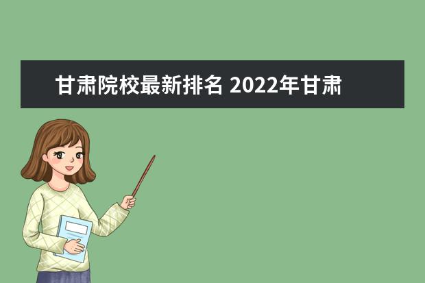 甘肅院校最新排名 2022年甘肅高職院校排名