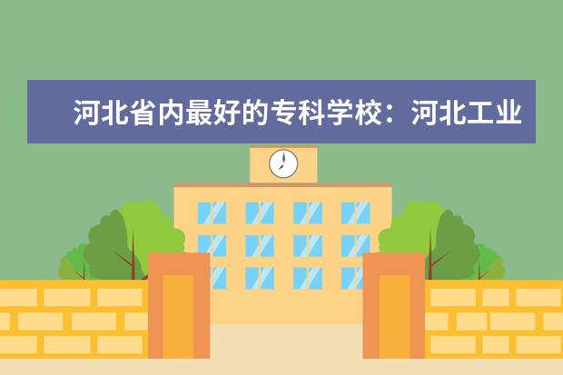 河北省内最好的专科学校：河北工业职业技术学院是最好的吗？  怎样