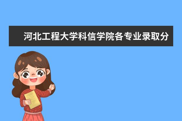 河北工程大学科信学院各专业录取分数线2022是多少分？附该校的王牌专业排名 新生入学流程及注意事项 2022年迎新网站入口