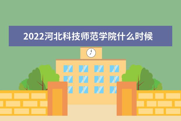 2022河北科技师范学院什么时候放寒假 新生入学流程及注意事项 2022年迎新网站入口