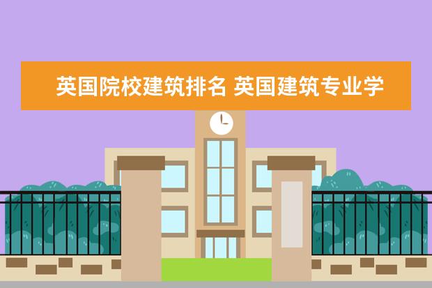 英国院校建筑排名 英国建筑专业学校排名