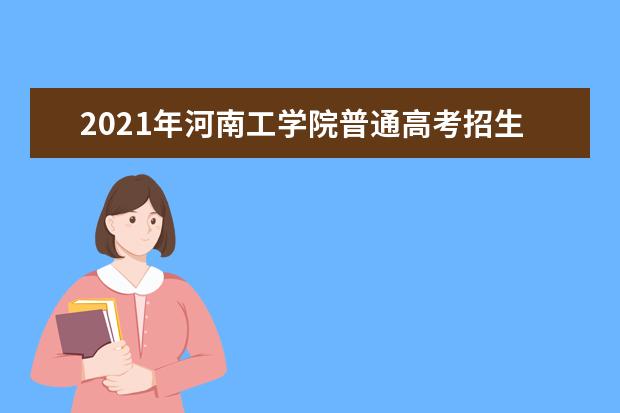 2021年河南工學(xué)院普通高考招生章程  如何