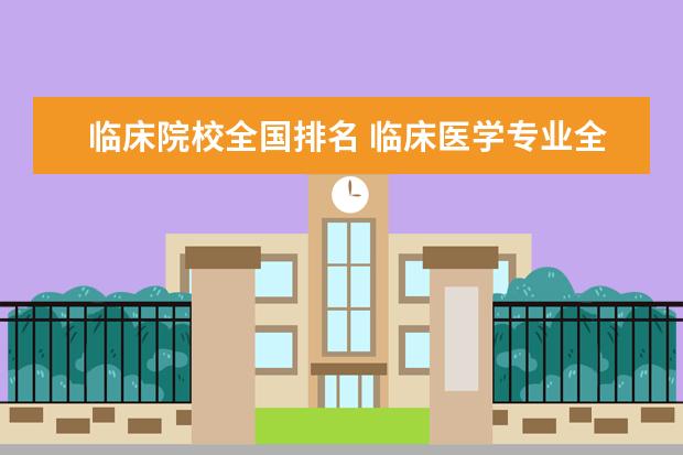 臨床院校全國排名 臨床醫(yī)學(xué)專業(yè)全國排名一覽表