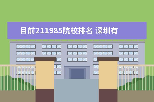 目前211985院校排名 深圳有几所985和211大学深圳有几所985和211大学排名...