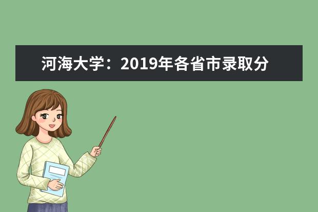 河海大學(xué)：2019年各省市錄取分?jǐn)?shù)線 2022江蘇高考多少分能上_在江蘇預(yù)估分?jǐn)?shù)線