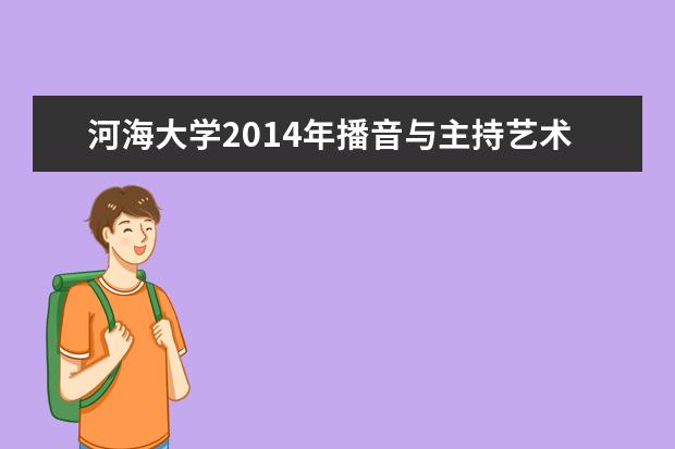 河海大学2014年播音与主持艺术专业校考成绩  怎么样