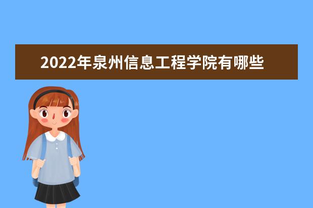2022年泉州信息工程学院有哪些专业  如何