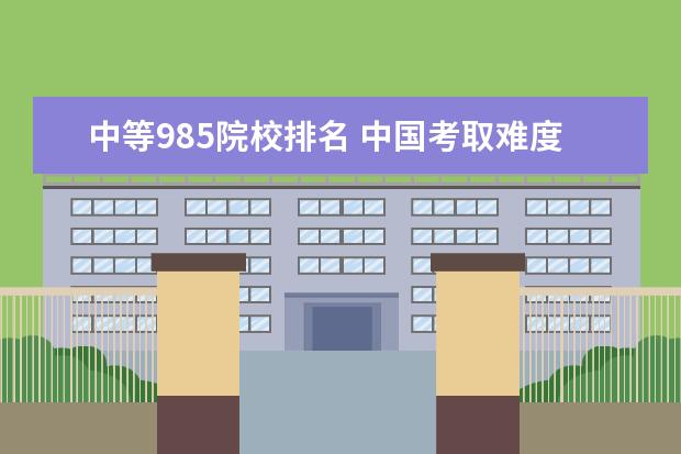 中等985院校排名 中国考取难度中等的985、211大学,可分为几个梯队? -...