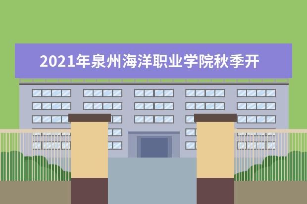2021年泉州海洋职业学院秋季开学时间 什么时候开学  好不好
