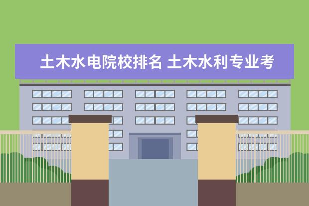 土木水电院校排名 土木水利专业考研学校排名