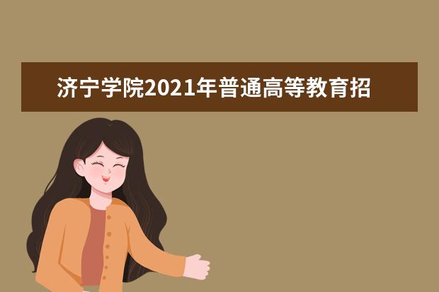 济宁学院2021年普通高等教育招生章程 2015年招生简章