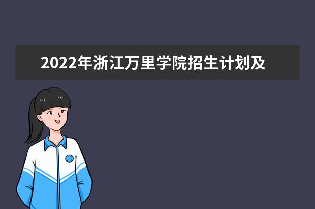 2022年浙江万里学院招生计划及招生人数 各省都招什么专业  好不好