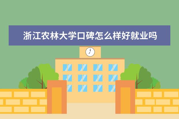 浙江农林大学口碑怎么样好就业吗 全国排名第几 怎么样？评价好不好？