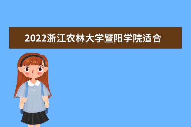 2022浙江农林大学暨阳学院适合女生的专业有哪些 什么专业好就业 2022专业排名及录取分数线